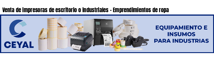 Venta de impresoras de escritorio o industriales - Emprendimientos de ropa