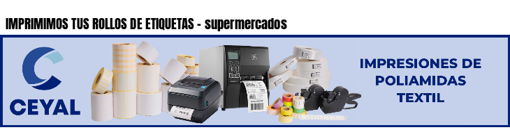 IMPRIMIMOS TUS ROLLOS DE ETIQUETAS - supermercados