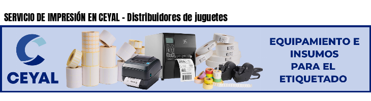 SERVICIO DE IMPRESIÓN EN CEYAL - Distribuidores de juguetes