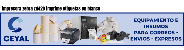 impresora zebra zd420 imprime etiquetas en blanco