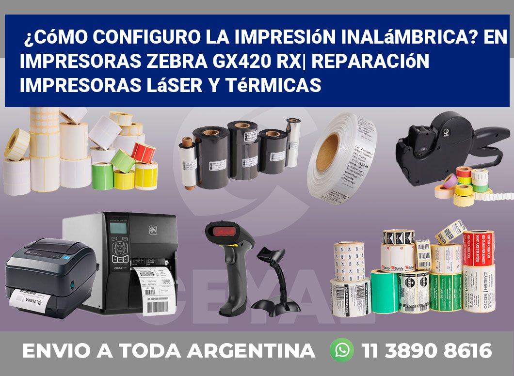 ¿Cómo configuro la impresión inalámbrica? En impresoras Zebra GX420 RX| Reparación impresoras láser y térmicas