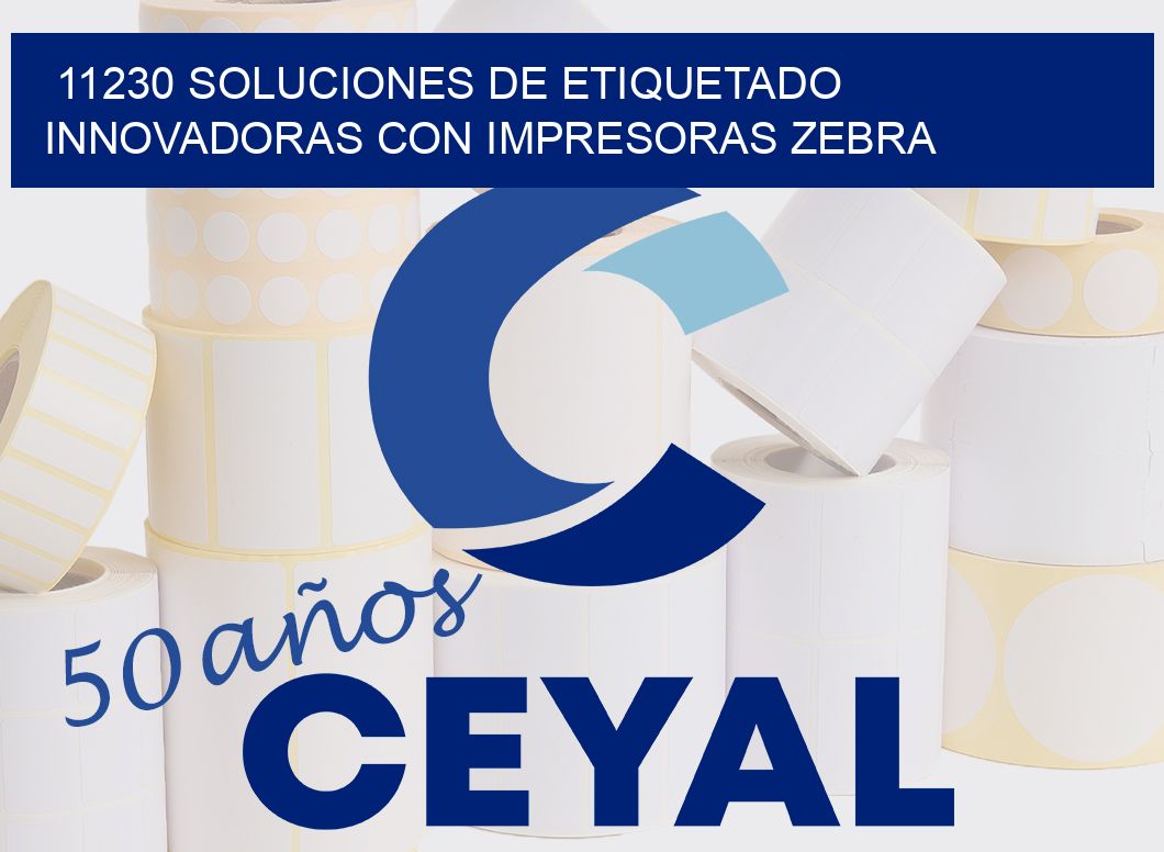 11230 SOLUCIONES DE ETIQUETADO INNOVADORAS CON IMPRESORAS ZEBRA