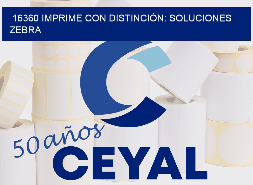 16360 IMPRIME CON DISTINCIÓN: SOLUCIONES ZEBRA