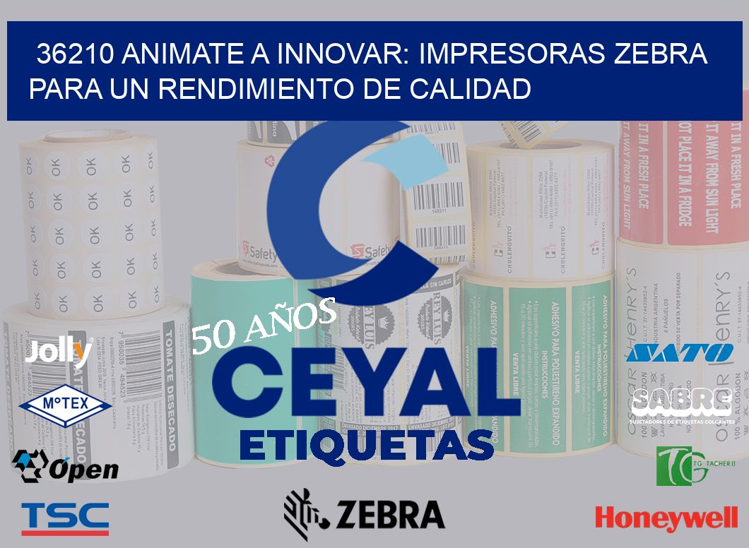 36210 ANIMATE A INNOVAR: IMPRESORAS ZEBRA PARA UN RENDIMIENTO DE CALIDAD