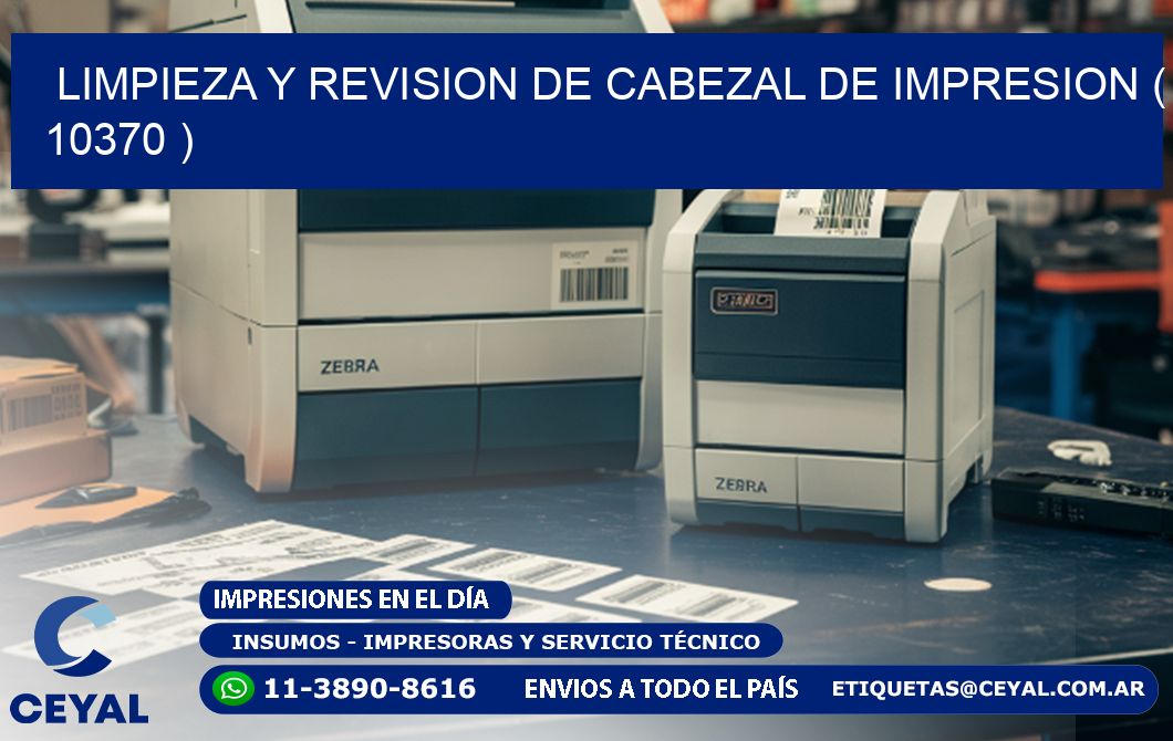 LIMPIEZA Y REVISION DE CABEZAL DE IMPRESION ( 10370 )