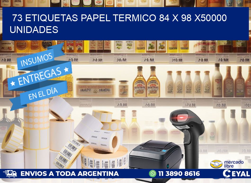 73 ETIQUETAS PAPEL TERMICO 84 x 98 X50000 UNIDADES